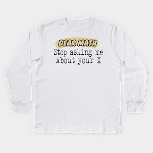 Dear Math, Stop Asking Me About Your X Funny Math Sarcastic Saying Kids Long Sleeve T-Shirt